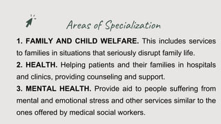 Areas of Specialization
1. FAMILY AND CHILD WELFARE. This includes services
to families in situations that seriously disru...