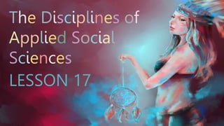 The Disciplines of
Applied Social
Sciences
LESSON 17
 