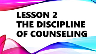 LESSON 2
THE DISCIPLINE
OF COUNSELING
 