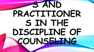 S AND
PRACTITIONER
S IN THE
DISCIPLINE OF
COUNSELING
 