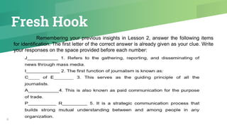 Fresh Hook
4
Remembering your previous insights in Lesson 2, answer the following items
for identification. The first letter of the correct answer is already given as your clue. Write
your responses on the space provided before each number:
 