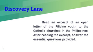 Discovery Lane
Read an excerpt of an open
letter of the Filipino youth to the
Catholic churches in the Philippines.
After reading the excerpt, answer the
essential questions provided.
5
 