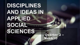 DISCIPLINES
AND IDEAS IN
APPLIED
SOCIAL
SCIENCES • Quarter 2 –
Week10
 