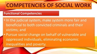 COMPETENCIES OF SOCIAL WORK
Functional Competencies
• In the judicial system, make system more fair and
beneficial to both...