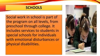 SCHOOLS
Social work in school is part of
the program on all levels, from
preschool through college. It
includes services t...