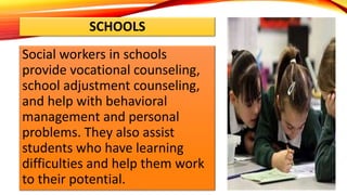 SCHOOLS
Social workers in schools
provide vocational counseling,
school adjustment counseling,
and help with behavioral
ma...