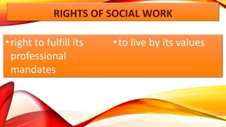 RIGHTS OF SOCIAL WORK
•right to fulfill its
professional
mandates
•to live by its values
 