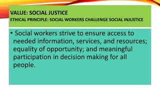 VALUE: SOCIAL JUSTICE
ETHICAL PRINCIPLE: SOCIAL WORKERS CHALLENGE SOCIAL INJUSTICE
• Social workers strive to ensure acces...