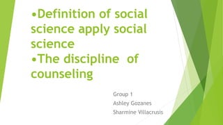 Group 1
Ashley Gozanes
Sharmine Villacrusis
•Definition of social
science apply social
science
•The discipline of
counseling
 