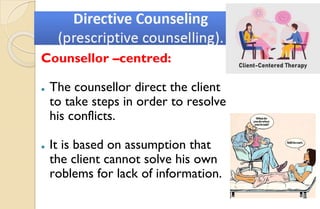 Counsellor –centred:
⚫ The counsellor direct the client
to take steps in order to resolve
his conflicts.
⚫ It is based on assumption that
the client cannot solve his own
roblems for lack of information.
 