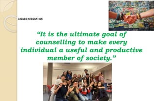 VALUES INTEGRATION
“It is the ultimate goal of
counselling to make every
individual a useful and productive
member of society.”
 