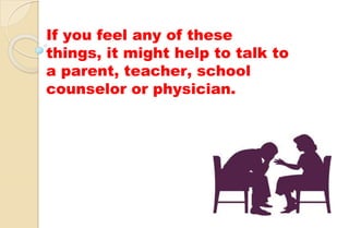 If you feel any of these
things, it might help to talk to
a parent, teacher, school
counselor or physician.
 
