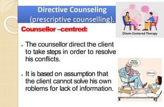 Counsellor –centred:
⚫ The counsellor direct the client
to take steps in order to resolve
his conflicts.
⚫ It is based on assumption that
the client cannot solve his own
roblems for lack of information.
 