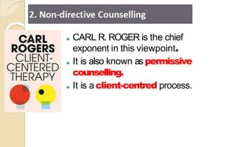 ● CARL R. ROGER is the chief
exponent in this viewpoint.
● It is also known as permissive
counselling.
● It is a client-centred process.
 