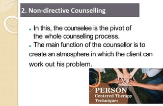 ● In this, the counselee is the pivot of
the whole counselling process.
● The main function of the counsellor is to
create an atmosphere in which the client can
work out his problem.
 