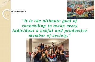 VALUESINTEGRATION
“It is the ultimate goal of
counselling to make every
individual a useful and productive
member of society.”
 