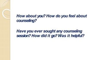How about you?How do you feel about
counseling?
Have you ever sought any counseling
session? How did it go?Was it helpful?
 