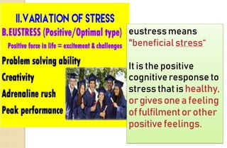 eustressmeans
"beneficial stress“
It is the positive
cognitiveresponseto
stress that is healthy,
orgivesoneafeeling
offulfilmentorother
positivefeelings.
 