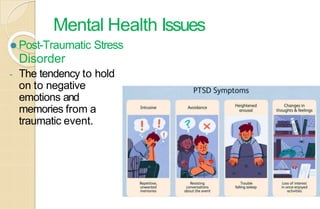 Mental Health Issues
⚫ Post-Traumatic Stress
Disorder
- The tendency to hold
on to negative
emotions and
memories from a
traumatic event.
 