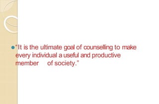 ⚫“It is the ultimate goal of counselling to make
every individual auseful and productive
member of society.”
 