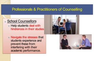 Professionals & Practitioners of Counselling
⚫ School Counsellors
 Help students deal with
hindrances in their studies
 Navigate the stresses that
students experience and
prevent these from
interfering with their
academic performance.
 