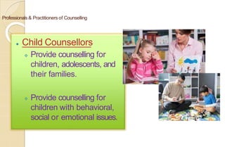 Professionals & Practitioners of Counselling
⚫ Child Counsellors
 Provide counselling for
children, adolescents, and
their families.
 Provide counselling for
children with behavioral,
social or emotional issues.
 