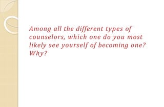 Among all the different types of
counselors, which one do you most
likely see yourself of becoming one?
Why?
 
