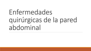 Enfermedades
quirúrgicas de la pared
abdominal
 