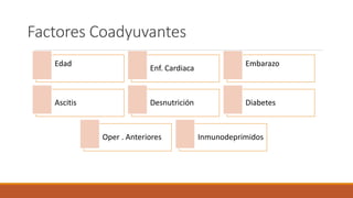 Factores Coadyuvantes
Edad
Enf. Cardiaca
Embarazo
Ascitis Desnutrición Diabetes
Oper . Anteriores Inmunodeprimidos
 