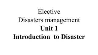 Elective
Disasters management
Unit 1
Introduction to Disaster
 