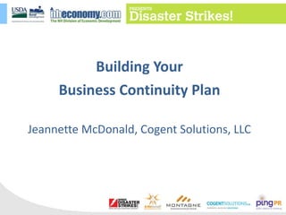 Building Your Business Continuity Plan Jeannette McDonald, Cogent Solutions, LLC 