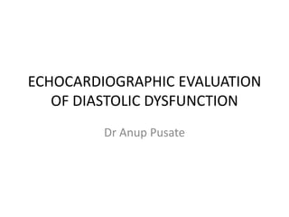 ECHOCARDIOGRAPHIC EVALUATION 
OF DIASTOLIC DYSFUNCTION 
Dr Anup Pusate 
 