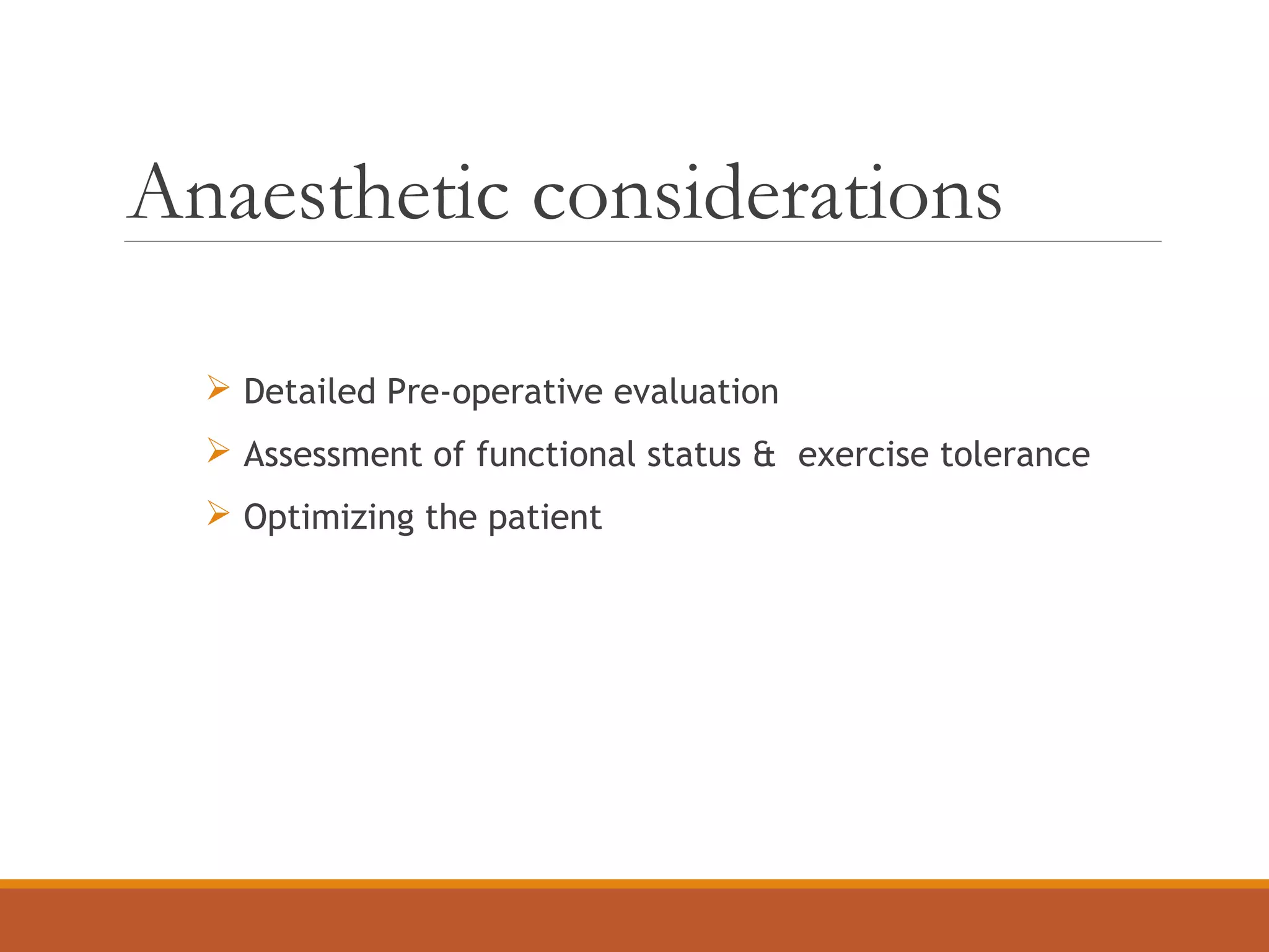 Anaesthetic considerations
 Detailed Pre-operative evaluation
 Assessment of functional status & exercise tolerance
 Optimizing the patient
 
