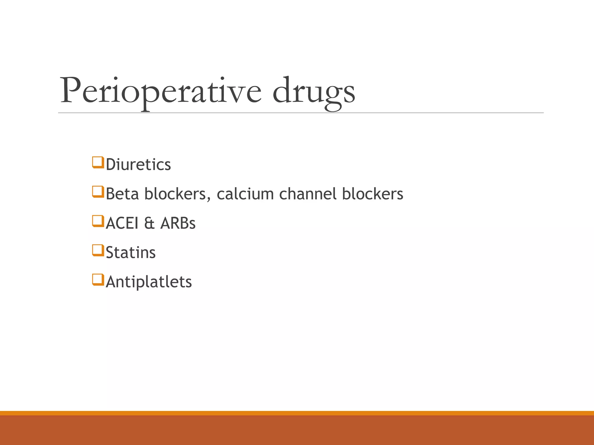 Perioperative drugs
Diuretics
Beta blockers, calcium channel blockers
ACEI & ARBs
Statins
Antiplatlets
 