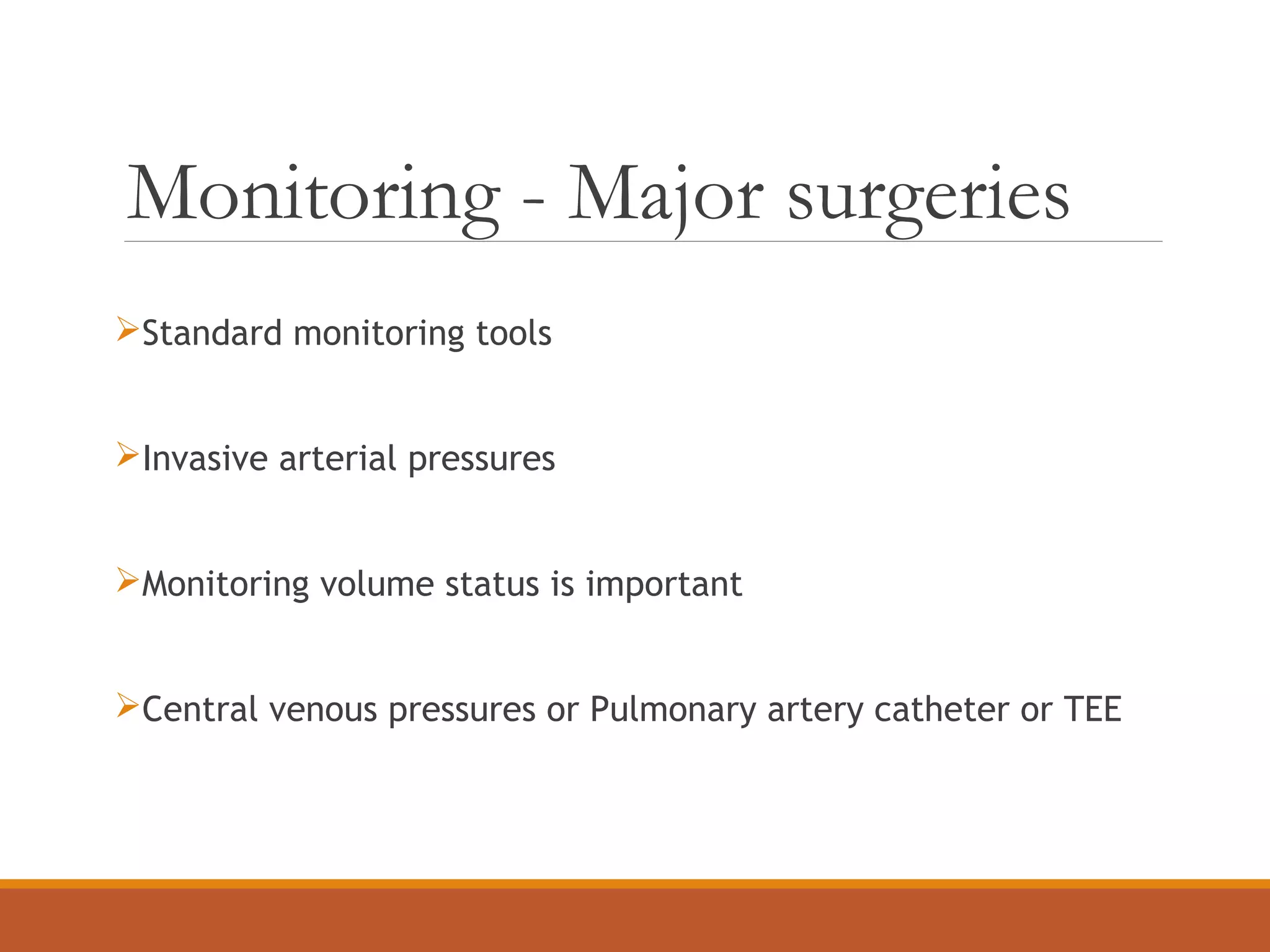 Monitoring - Major surgeries
Standard monitoring tools
Invasive arterial pressures
Monitoring volume status is important
Central venous pressures or Pulmonary artery catheter or TEE
 