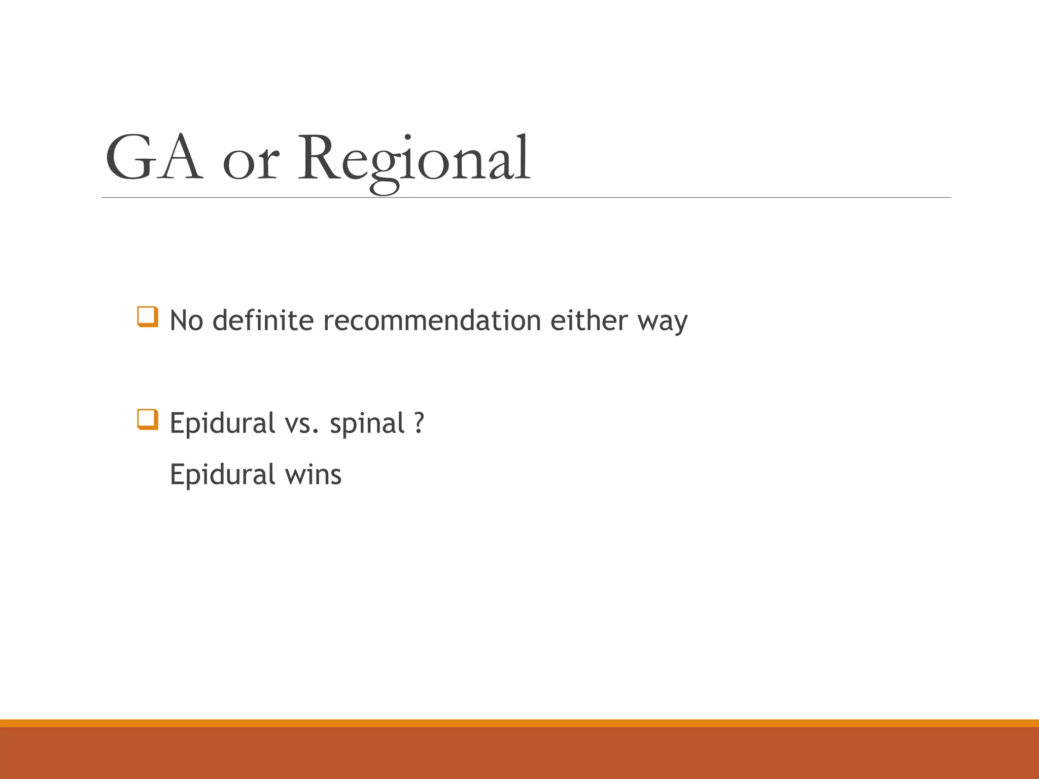 GA or Regional
 No definite recommendation either way
 Epidural vs. spinal ?
Epidural wins
 