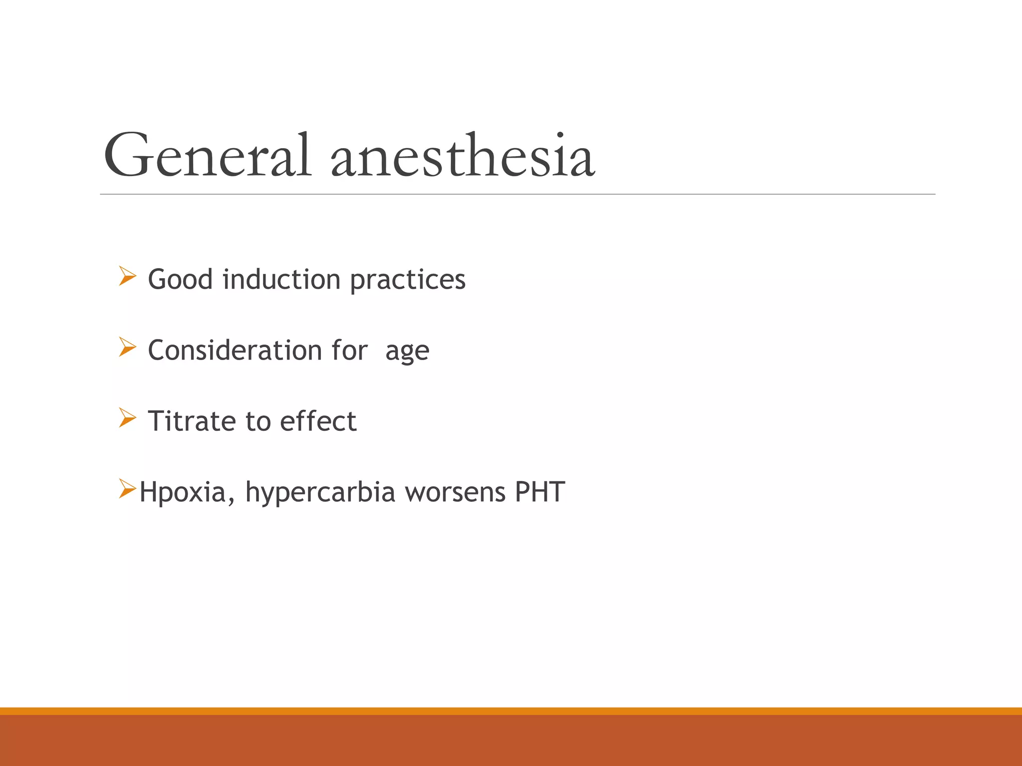 General anesthesia
 Good induction practices
 Consideration for age
 Titrate to effect
Hpoxia, hypercarbia worsens PHT
 