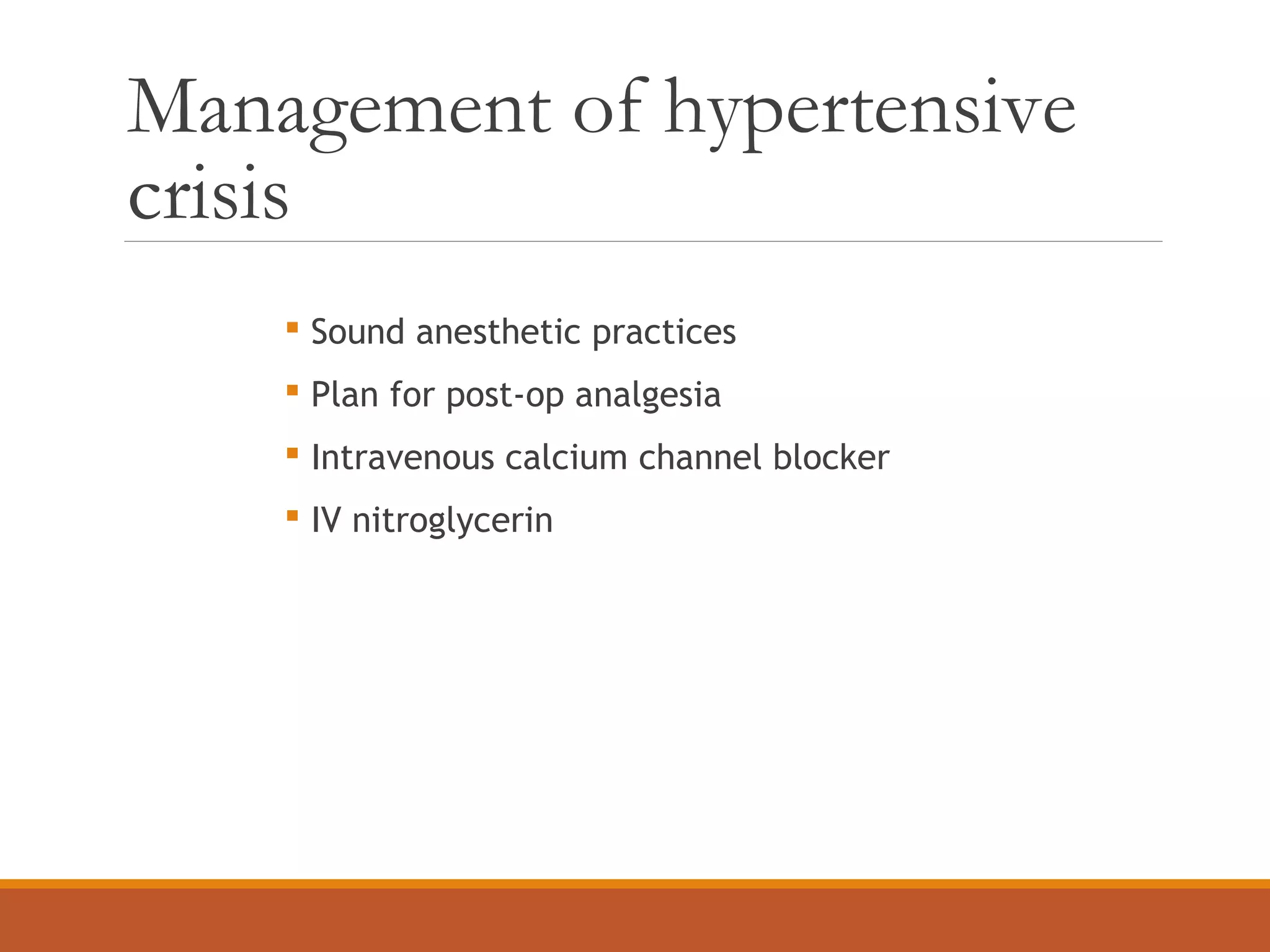 Management of hypertensive
crisis
 Sound anesthetic practices
 Plan for post-op analgesia
 Intravenous calcium channel blocker
 IV nitroglycerin
 