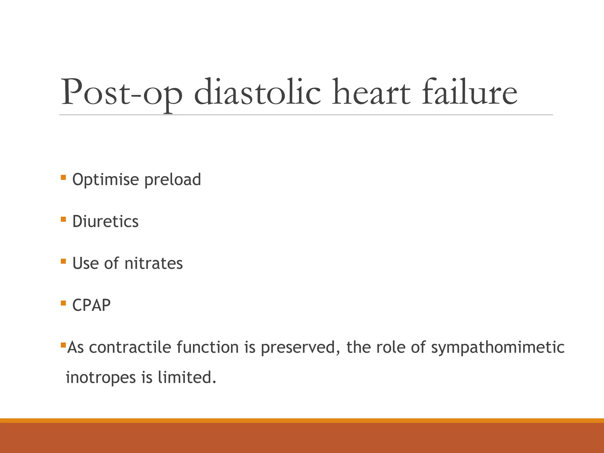 Post-op diastolic heart failure
 Optimise preload
 Diuretics
 Use of nitrates
 CPAP
As contractile function is preserved, the role of sympathomimetic
inotropes is limited.
 