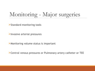 Monitoring - Major surgeries
Standard monitoring tools
Invasive arterial pressures
Monitoring volume status is important
Central venous pressures or Pulmonary artery catheter or TEE
 