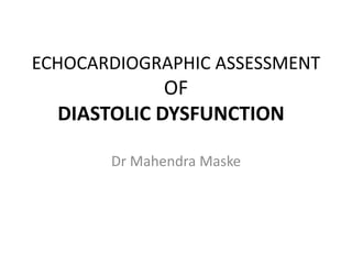 ECHOCARDIOGRAPHIC ASSESSMENT
OF
DIASTOLIC DYSFUNCTION
Dr Mahendra Maske
 