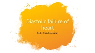 Diastolic failure of
heart
Dr. K. Chandrasekaran
 