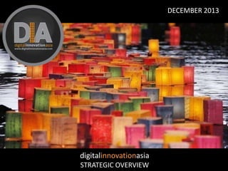 DECEMBER 2013

digitalinnovationasia
STRATEGIC OVERVIEW

 