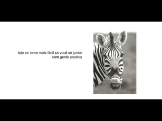 isto se torna mais fácil se você se juntar com gente positiva 