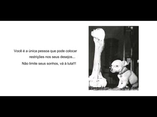 Você é a única pessoa que pode colocar restrições nos seus desejos...   Não limite seus sonhos, vá à luta!!!  