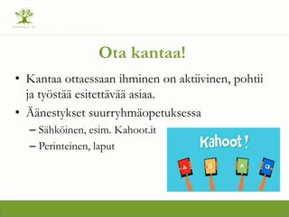 Ota kantaa!
? Kantaa ottaessaan ihminen on aktiivinen, pohtii
ja ty?st?? esitett?v?? asiaa.
? ??nestykset suurryhm?opetuksessa
C S?hk?inen, esim. Kahoot.it
C Perinteinen, laput
 