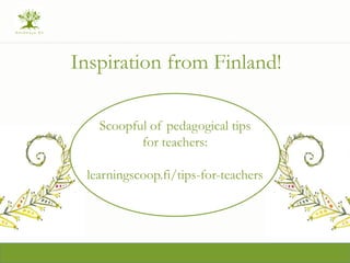 Inspiration from Finland!
Scoopful of pedagogical tips
for teachers:
learningscoop.fi/tips-for-teachers
 