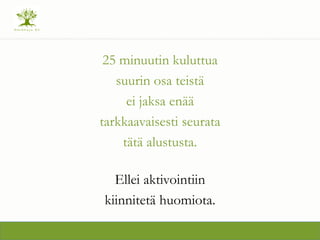 25 minuutin kuluttua
suurin osa teist?
ei jaksa en??
tarkkaavaisesti seurata
t?t? alustusta.
Ellei aktivointiin
kiinnitet? huomiota.
 