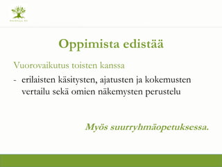 Oppimista edist??
Vuorovaikutus toisten kanssa
- erilaisten k?sitysten, ajatusten ja kokemusten
vertailu sek? omien n?kemysten perustelu
My?s suurryhm?opetuksessa.
 