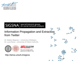 Information Propagation and Extraction
from Twitter
Dr. Matteo Magnani – University of Bologna
Dr. Luca Rossi – University of Urbino Carlo Bo




http://larica.uniurb.it/sigsna
 